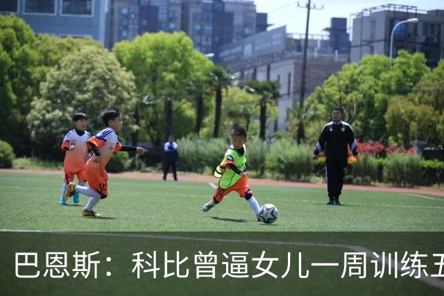 巴恩斯：科比曾逼女儿一周训练五天 学三角进攻 总给我孩子邮新鞋
